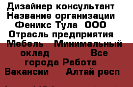 Дизайнер-консультант › Название организации ­ Феникс Тула, ООО › Отрасль предприятия ­ Мебель › Минимальный оклад ­ 20 000 - Все города Работа » Вакансии   . Алтай респ.